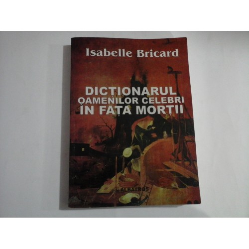 DICTIONARUL OAMENILOR CELEBRI IN FATA MORTII - Isabelle BRICARD DICTIONARUL OAMENILOR CELEBRI IN FATA MORTII - Isabelle BRICARD